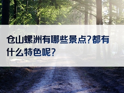 仓山螺洲有哪些景点？都有什么特色呢？