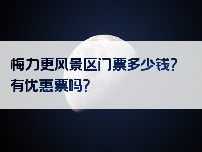 梅力更风景区门票多少钱？有优惠票吗？