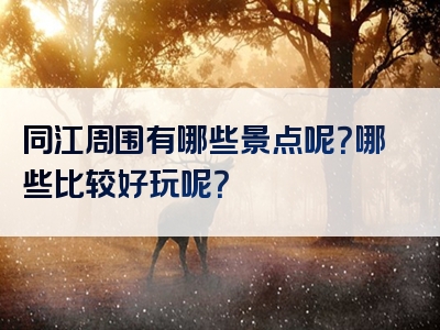 同江周围有哪些景点呢？哪些比较好玩呢？