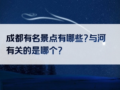 成都有名景点有哪些？与河有关的是哪个？