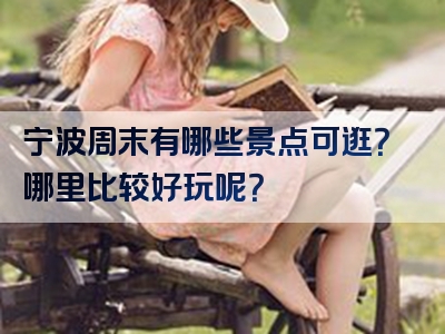宁波周末有哪些景点可逛？哪里比较好玩呢？