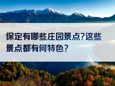 保定有哪些庄园景点？这些景点都有何特色？
