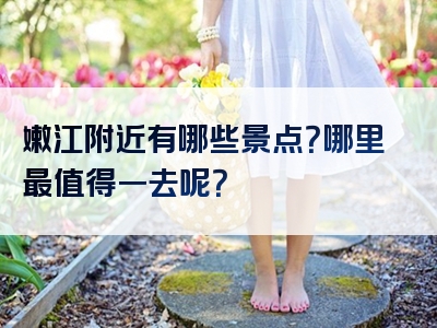 嫩江附近有哪些景点？哪里最值得一去呢？