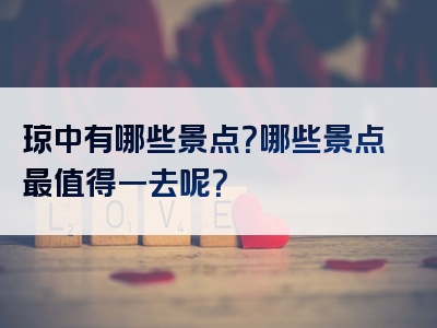 琼中有哪些景点？哪些景点最值得一去呢？