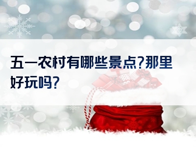 五一农村有哪些景点？那里好玩吗？