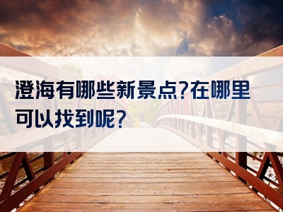 澄海有哪些新景点？在哪里可以找到呢？