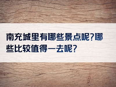 南充城里有哪些景点呢？哪些比较值得一去呢？