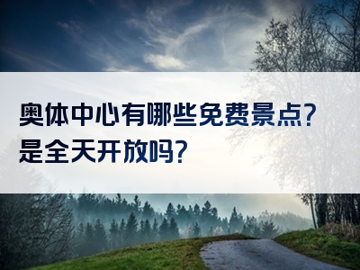 奥体中心有哪些免费景点？是全天开放吗？