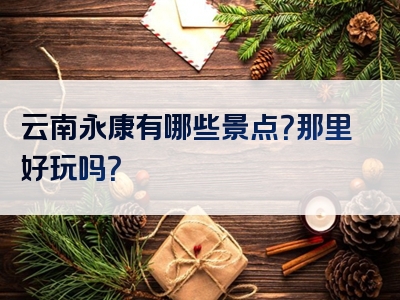 云南永康有哪些景点？那里好玩吗？