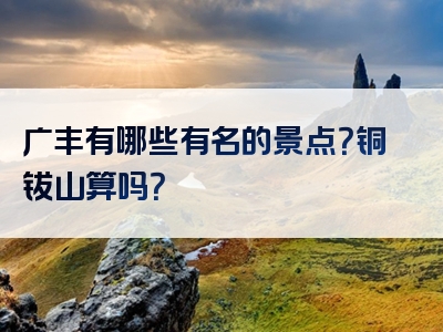 广丰有哪些有名的景点？铜钹山算吗？