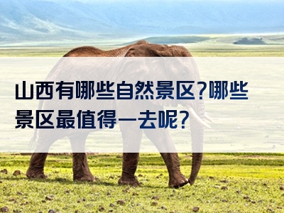山西有哪些自然景区？哪些景区最值得一去呢？