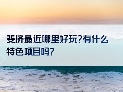 斐济最近哪里好玩？有什么特色项目吗？