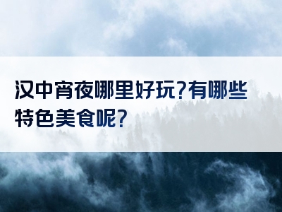 汉中宵夜哪里好玩？有哪些特色美食呢？