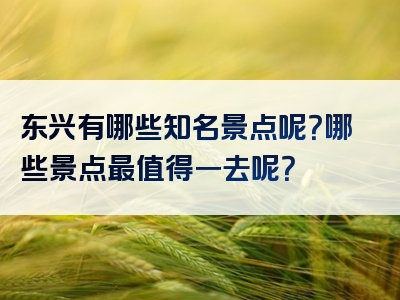 东兴有哪些知名景点呢？哪些景点最值得一去呢？