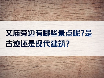 文庙旁边有哪些景点呢？是古迹还是现代建筑？