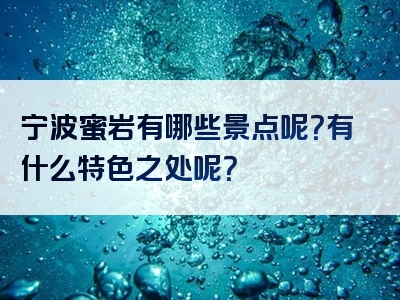 宁波蜜岩有哪些景点呢？有什么特色之处呢？