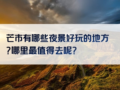 芒市有哪些夜景好玩的地方？哪里最值得去呢？
