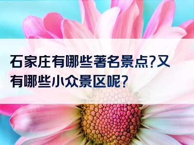 石家庄有哪些著名景点？又有哪些小众景区呢？