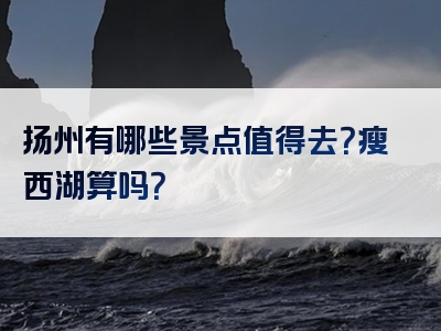 扬州有哪些景点值得去？瘦西湖算吗？
