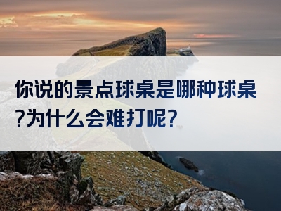 你说的景点球桌是哪种球桌？为什么会难打呢？