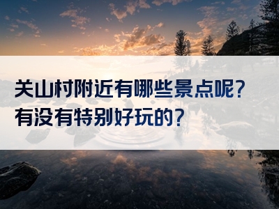 关山村附近有哪些景点呢？有没有特别好玩的？