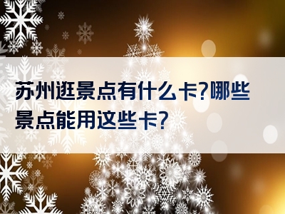 苏州逛景点有什么卡？哪些景点能用这些卡？