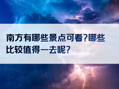 南方有哪些景点可看？哪些比较值得一去呢？