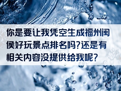 你是要让我凭空生成福州闽侯好玩景点排名吗？还是有相关内容没提供给我呢？