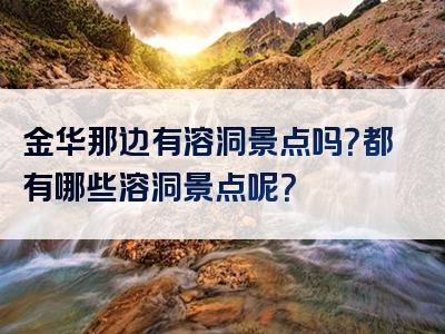 金华那边有溶洞景点吗？都有哪些溶洞景点呢？