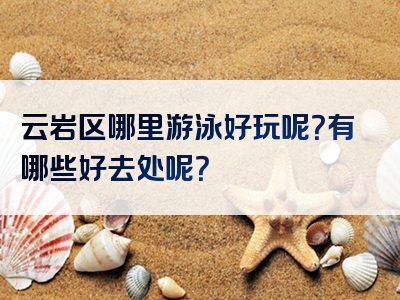 云岩区哪里游泳好玩呢？有哪些好去处呢？