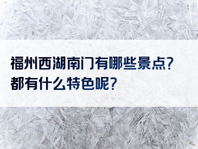 福州西湖南门有哪些景点？都有什么特色呢？