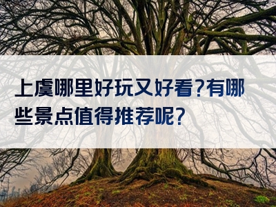 上虞哪里好玩又好看？有哪些景点值得推荐呢？