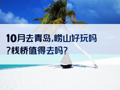 10月去青岛，崂山好玩吗？栈桥值得去吗？