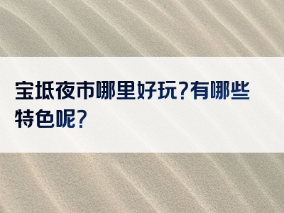 宝坻夜市哪里好玩？有哪些特色呢？
