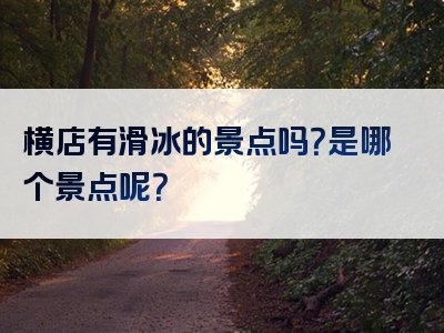 横店有滑冰的景点吗？是哪个景点呢？