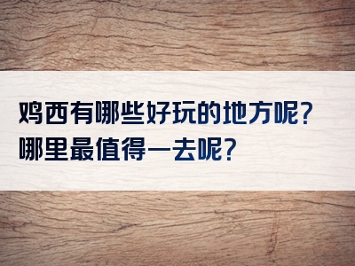 鸡西有哪些好玩的地方呢？哪里最值得一去呢？