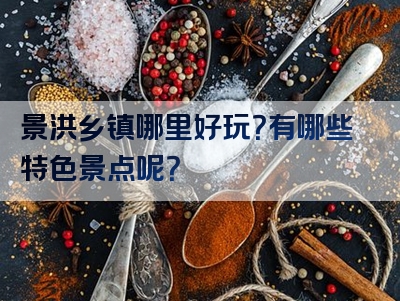景洪乡镇哪里好玩？有哪些特色景点呢？