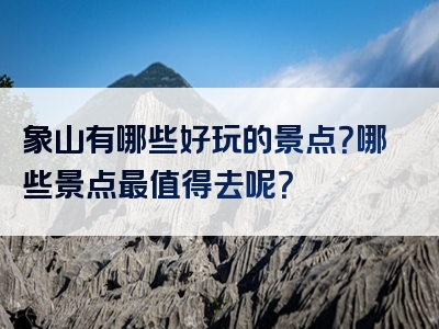 象山有哪些好玩的景点？哪些景点最值得去呢？