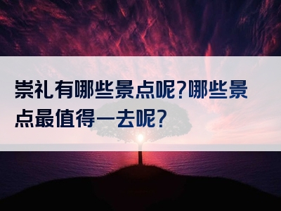 崇礼有哪些景点呢？哪些景点最值得一去呢？