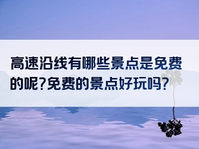 高速沿线有哪些景点是免费的呢？免费的景点好玩吗？