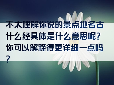 不太理解你说的景点地名古什么经具体是什么意思呢？你可以解释得更详细一点吗？