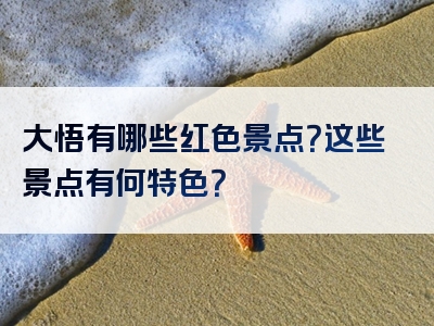 大悟有哪些红色景点？这些景点有何特色？