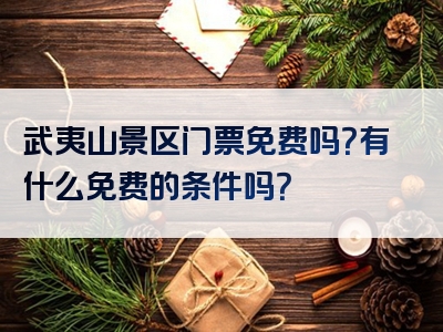 武夷山景区门票免费吗？有什么免费的条件吗？