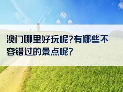 澳门哪里好玩呢？有哪些不容错过的景点呢？