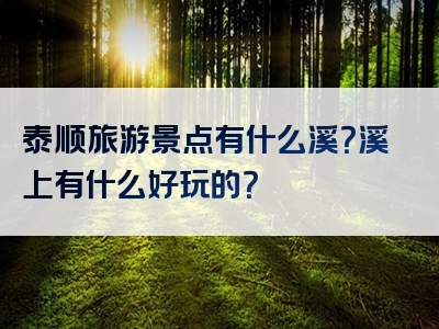泰顺旅游景点有什么溪？溪上有什么好玩的？