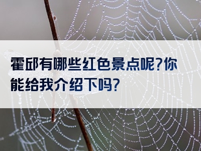 霍邱有哪些红色景点呢？你能给我介绍下吗？