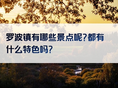 罗波镇有哪些景点呢？都有什么特色吗？