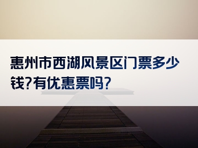 惠州市西湖风景区门票多少钱？有优惠票吗？