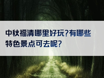 中秋福清哪里好玩？有哪些特色景点可去呢？