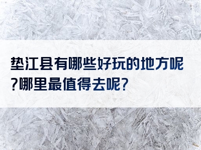 垫江县有哪些好玩的地方呢？哪里最值得去呢？